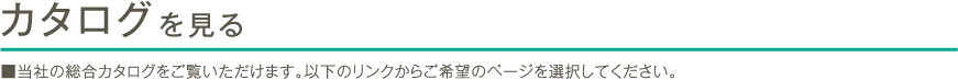 カタログを見る ■当社の総合カタログをご覧いただけます。以下のリンクからご希望のページを選択してください。